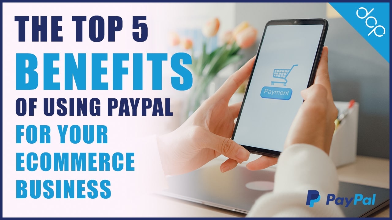 The Top 5 Benefits of Using PayPal for Your Ecommerce Business