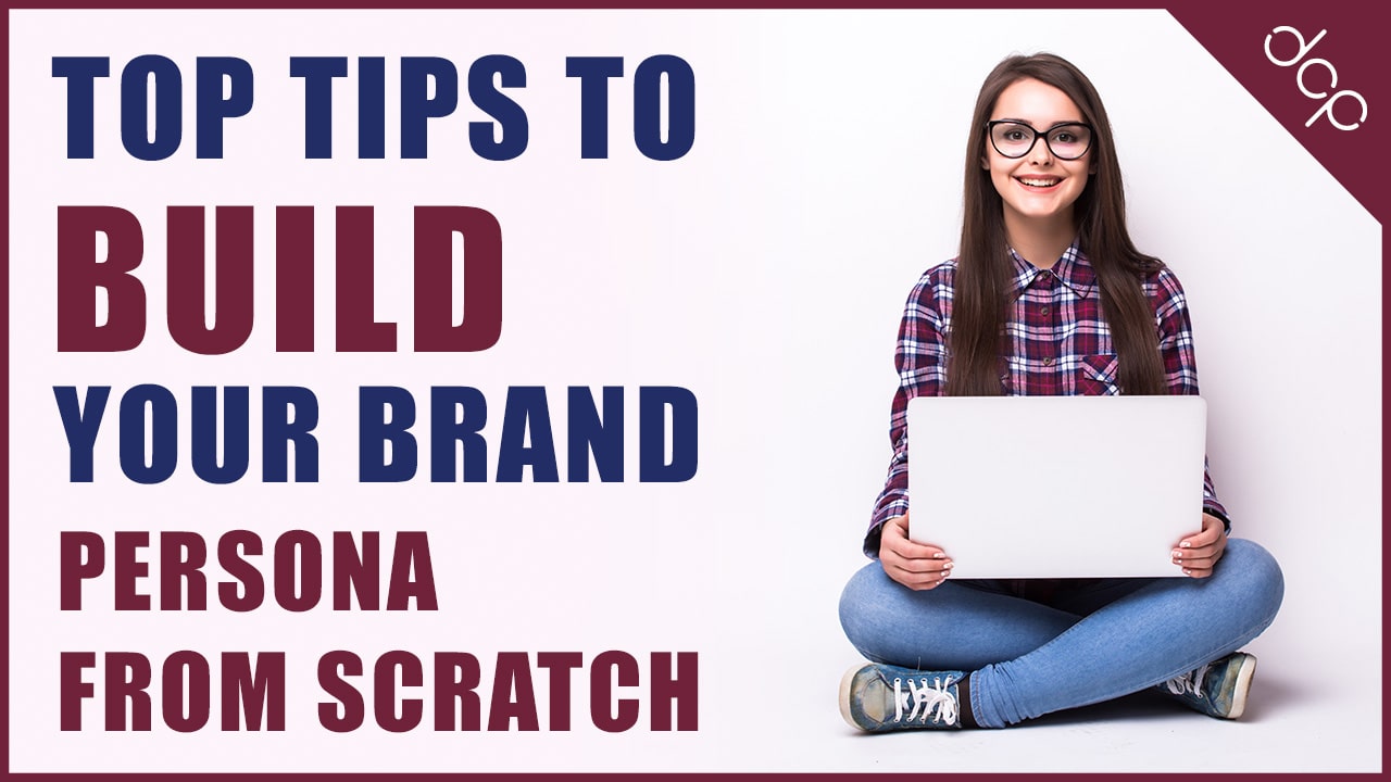 Top Tips to Build Your Brand Persona from Scratch