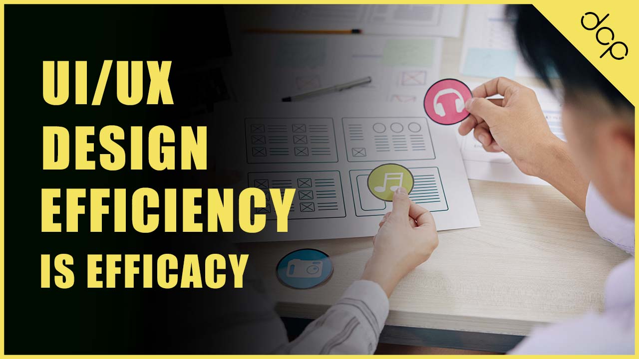 UI/UX Design: Efficiency Is Efficacy